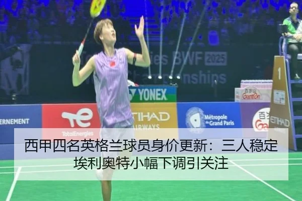 西甲四名英格兰球员身价更新:三人稳定埃利奥特小幅下调引关注